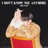 About I Don't Know You Anymore Song