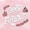 About too good to be friend Song