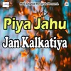 Piya Jahu Jan Kalkatiya