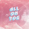 About All on You Song