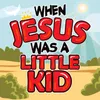 When Jesus Was a Little Kid