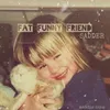 About Fat Funny Friend (sadder) Song