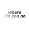 About Where Did You Go Song