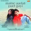 About Maine Aadat Pad Gayi Song
