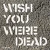 About Wish You Were Dead Song