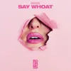 About Say Whoat Song