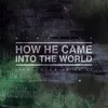 How He Came Into The World