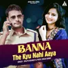 About Banna The Kyu Nahi Aaya Song