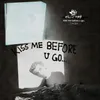 kiss me before u go.