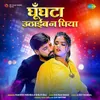 About Ghunghata Uthaib Na Piya Song