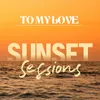 To My Love Sunset Sessions