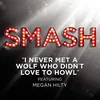 About I Never Met A Wolf Who Didn't Love To Howl (SMASH Cast Version) [feat. Megan Hilty with Debra Messing, Nick Jonas, Christian Borle, Will Chase, Jaime Cepero & Phillip Spaeth] Song