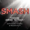 About Cheers (Drink To That) (SMASH Cast Version) [feat.Katharine McPhee & Megan Hilty] Song