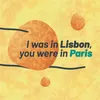 I was in Lisbon, you were in Paris