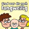 Grad war dir noch langweilig