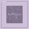 We Will Sing