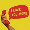 I Love You More