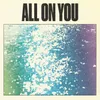 About All On You Song
