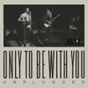 About Only To Be With You Unplugged Song