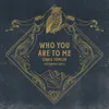 Who You Are To Me