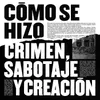 Cómo Se Hizo Crimen, Sabotaje Y Creación