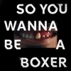 So You Wanna Be A Boxer