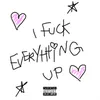 I FUCK EVERYTHING UP