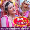 About Dulha Chahi Better Song