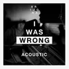 I Was Wrong Acoustic