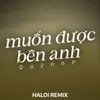 Muốn Được Bên Anh (Haloi Remix)