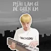 Phải Làm Gì Để Quên Em