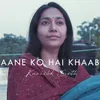 Aane Ko Hai Khaab