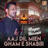 Aaj Dil Mien Gham E Shabir