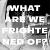 What Are We Frightened Of?