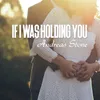 About If I Was Holding You Song