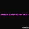 About What's up with You Song