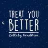 Treat You Better-Lullaby Version