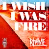 I Wish I Was Fire