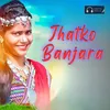 About Jhatko Banjara Song