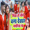 About Piya Ho Lele Chala Devghar Nagariya Na Song