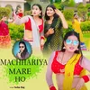 Machhariya Mare Ho