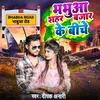 About Bhabua Sahar Bajar Ke Biche Song