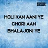 About Holi Kan Aani Ye Chori Aan Bhalajoni Ye Song