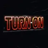 TURN ON