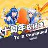 About To B Continued 哔哩哔哩弹幕网十周年应援曲 Song