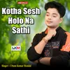About Kotha Sesh Holo Na Sathi Song