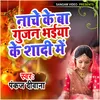 About Nace Ke Ba Gunjan Singh Ke Sadi Song