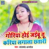 About Goriya Hoie Jaibu Tu Kariya Lgala Chhatri Song