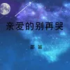 About 亲爱的别再哭 Song