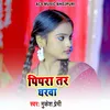 About Pipara Tar Gharwa Song